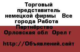 Торговый представитель немецкой фирмы - Все города Работа » Партнёрство   . Орловская обл.,Орел г.